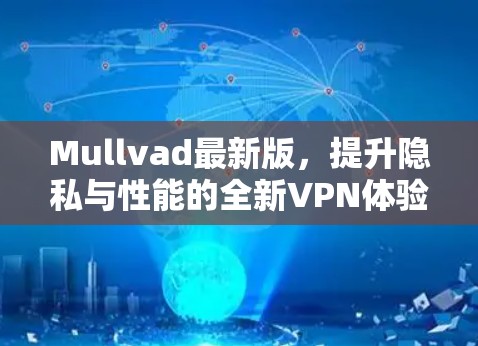 Mullvad最新版，提升隐私与性能的全新VPN体验