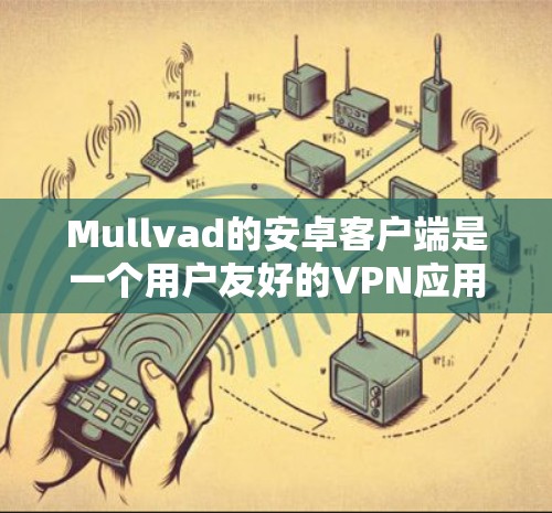 Mullvad的安卓客户端是一个用户友好的VPN应用程序，允许你在安卓设备上连接到Mullvad的VPN服务。以下是安装和使用Mullvad安卓客户端的详细步骤