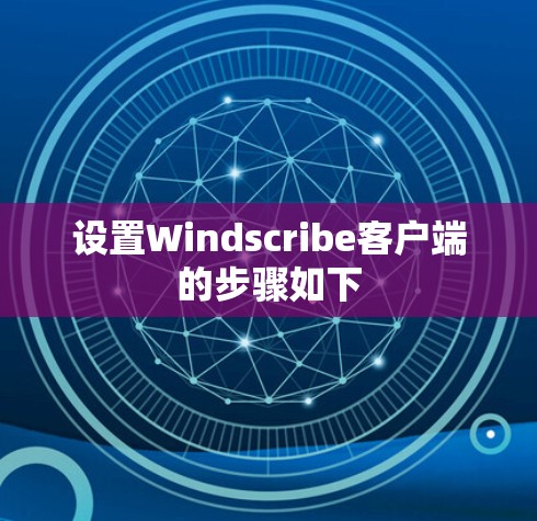 设置Windscribe客户端的步骤如下