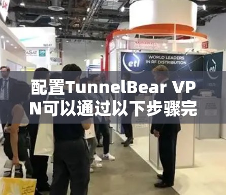 配置TunnelBear VPN可以通过以下步骤完成，确保您能够顺利进行