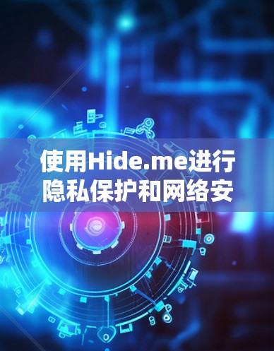 使用Hide.me进行隐私保护和网络安全，可以按照以下步骤进行