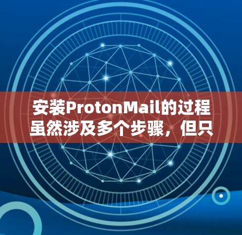 安装ProtonMail的过程虽然涉及多个步骤，但只要按照以下详细指南一步步操作，问题应该能够得到妥善解决。以下是安装ProtonMail的分步指南