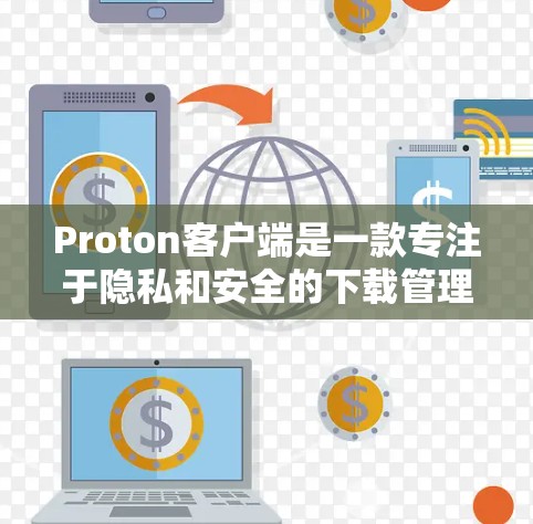 Proton客户端是一款专注于隐私和安全的下载管理工具，支持多种功能，包括匿名下载、隐私保护和文件管理。以下是设置Proton客户端的基本步骤
