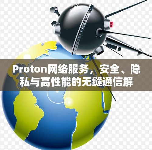 Proton网络服务，安全、隐私与高性能的无缝通信解决方案
