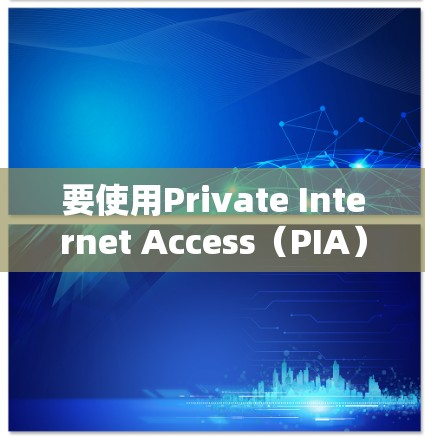 要使用Private Internet Access(PIA)电脑版,首先需要从官方网站下载安装。以下是详细的步骤 要使用Private Internet Access(PIA)电脑版,首先需要从官方网站下载安装。以下是详细的步骤