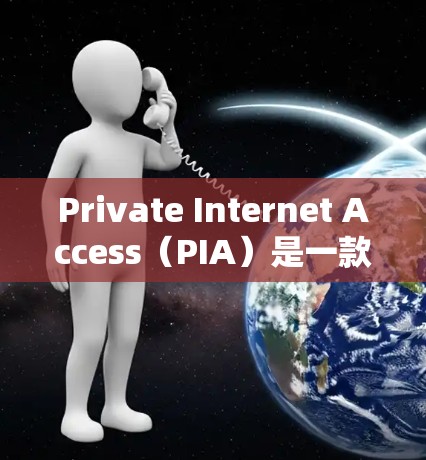 Private Internet Access(PIA)是一款广泛使用的虚拟专用网络(VPN)服务,旨在为用户提供匿名和安全的上网体验。以下是使用PIA的详细指南,帮助您顺利设置和使用该服务