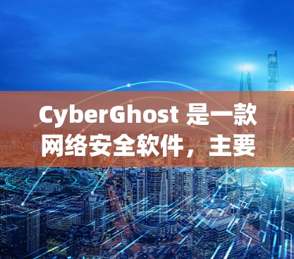 CyberGhost 是一款网络安全软件,主要功能是提供安全防护、隐私保护和网络匿名性等服务。为了帮助你安全下载和使用 CyberGhost,请按照以下步骤操作