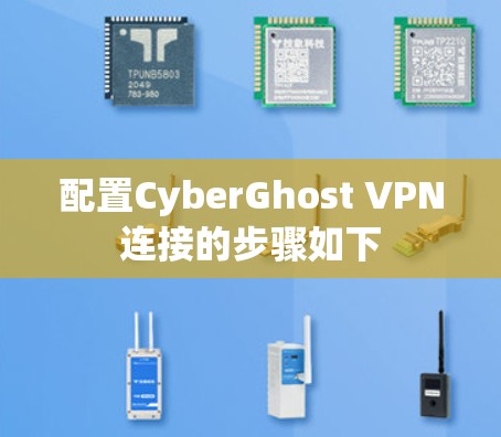 配置CyberGhost VPN连接的步骤如下