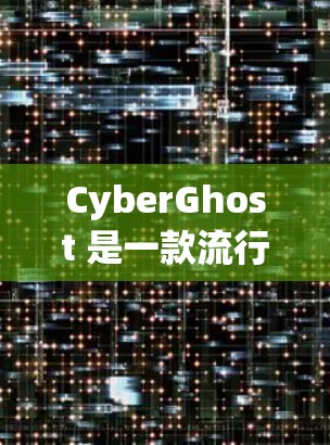 CyberGhost 是一款流行的 VPN 服务，提供匿名上网、保护隐私和安全的功能。以下是使用 CyberGhost 的基本方法