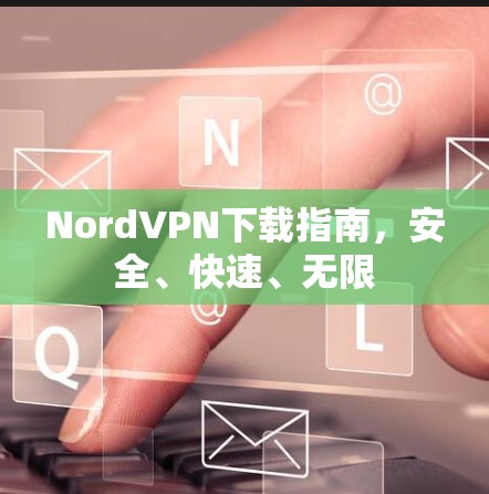 NordVPN下载指南，安全、快速、无限