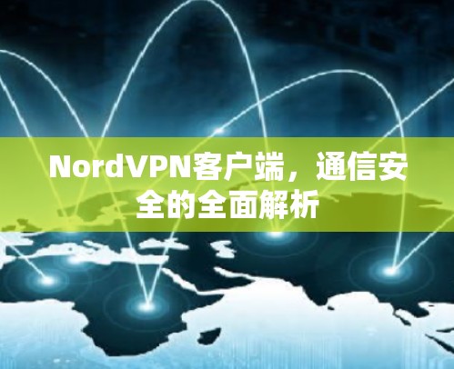 NordVPN客户端,通信安全的全面解析 NordVPN客户端,通信安全的全面解析