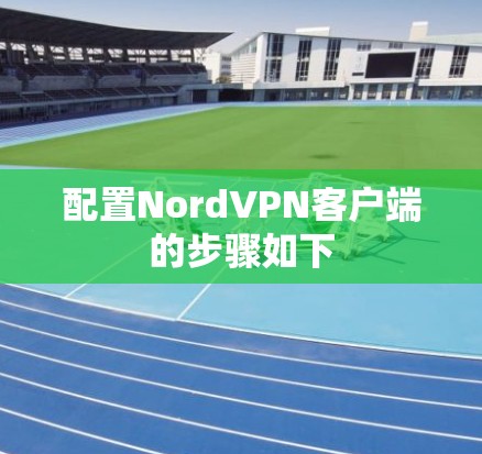 配置NordVPN客户端的步骤如下