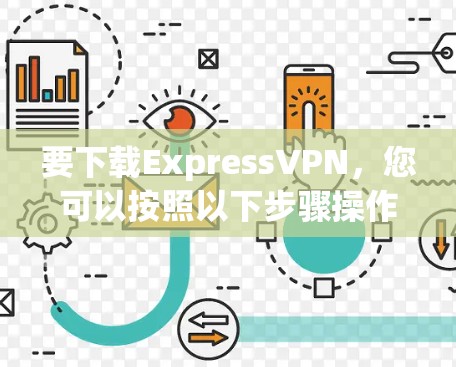 要下载ExpressVPN，您可以按照以下步骤操作