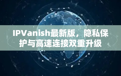 IPVanish最新版，隐私保护与高速连接双重升级