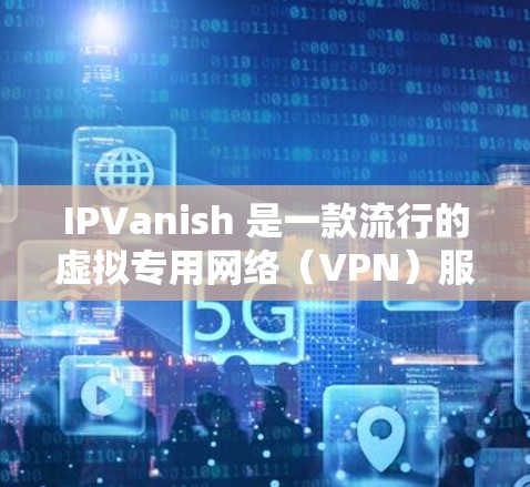 IPVanish 是一款流行的虚拟专用网络（VPN）服务，提供隐私保护和安全的网络连接。以下是关于 IPVanish 电脑版的一些详细信息
