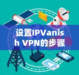 设置IPVanish VPN的步骤如下
