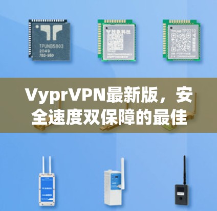 VyprVPN最新版，安全速度双保障的最佳选择