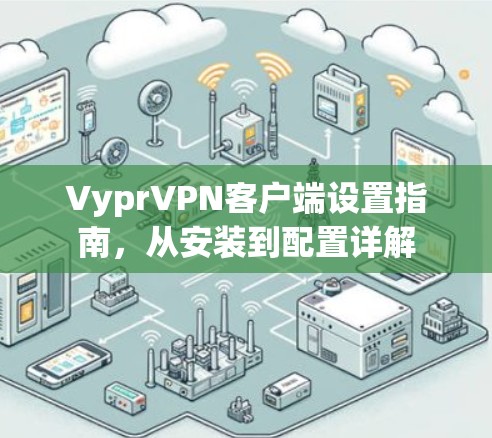 VyprVPN客户端设置指南,从安装到配置详解