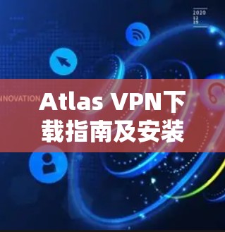 Atlas VPN下载指南及安装步骤
