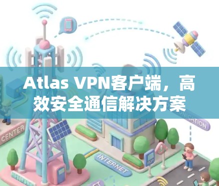 Atlas VPN客户端，高效安全通信解决方案