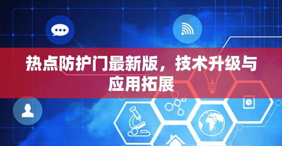 热点防护门最新版，技术升级与应用拓展