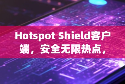 Hotspot Shield客户端,安全无限热点,畅享网络自由