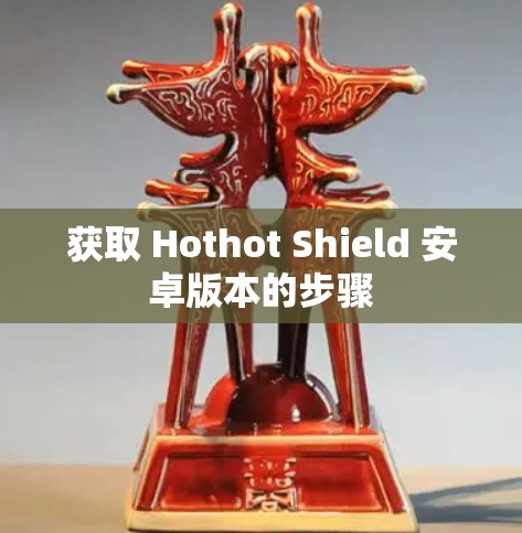 获取 Hothot Shield 安卓版本的步骤