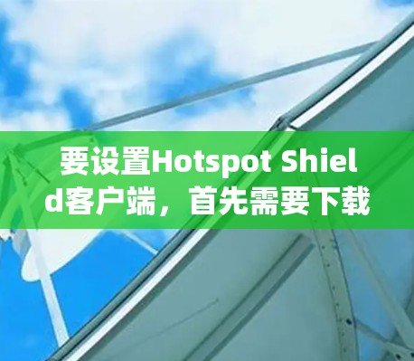 要设置Hotspot Shield客户端，首先需要下载并安装客户端。以下是设置客户端的步骤
