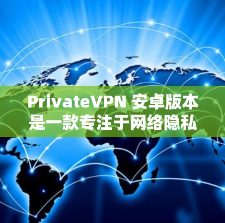 PrivateVPN 安卓版本是一款专注于网络隐私和安全的应用程序,适用于安卓设备(如手机或平板电脑)以下是获取和使用 PrivateVPN 安卓版本的一些建议步骤