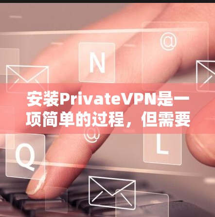 安装PrivateVPN是一项简单的过程,但需要按照以下步骤操作以确保顺利完成。如果你对某些步骤不确定,可以参考以下指南 安装PrivateVPN是一项简单的过程,但需要按照以下步骤操作以确保顺利完成。如果你对某些步骤不确定,可以参考以下指南