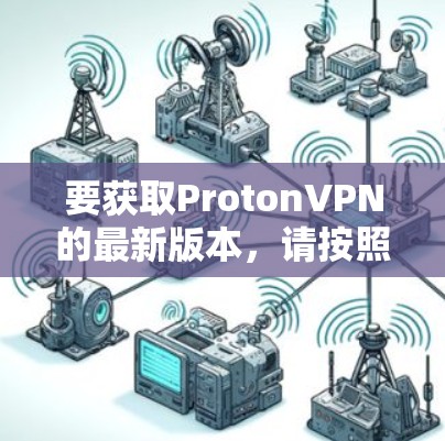 要获取ProtonVPN的最新版本,请按照以下步骤操作
