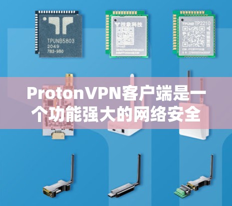 ProtonVPN客户端是一个功能强大的网络安全工具，旨在帮助用户保护隐私和安全。以下是对其客户端的详细分析