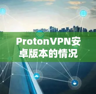 ProtonVPN安卓版本的情况如下