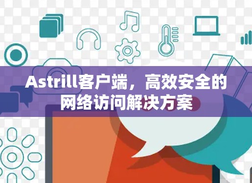 Astrill客户端，高效安全的网络访问解决方案