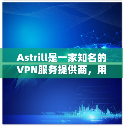 Astrill是一家知名的VPN服务提供商,用户可以通过其提供的软件或应用程序进行连接设置。以下是使用Astrill进行VPN连接的一般步骤