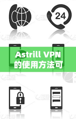 Astrill VPN的使用方法可以分为以下几个主要步骤