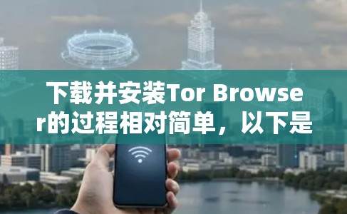 下载并安装Tor Browser的过程相对简单,以下是详细的步骤指南