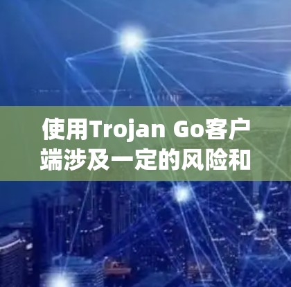 使用Trojan Go客户端涉及一定的风险和法律问题,建议谨慎处理。以下是使用Trojan Go客户端的分步指南,仅供信息参考