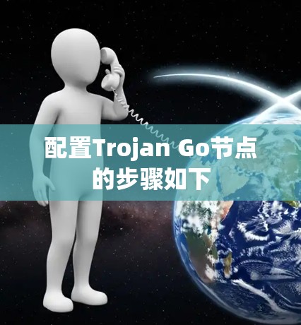 配置Trojan Go节点的步骤如下 配置Trojan Go节点的步骤如下