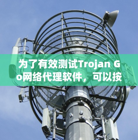 为了有效测试Trojan Go网络代理软件，可以按照以下步骤进行