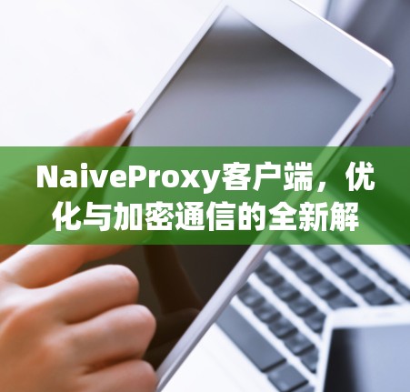 NaiveProxy客户端，优化与加密通信的全新解决方案