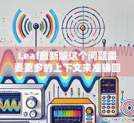 Leaf最新版这个问题需要更多的上下文来准确回答。Leaf 可能指代不同的东西，例如