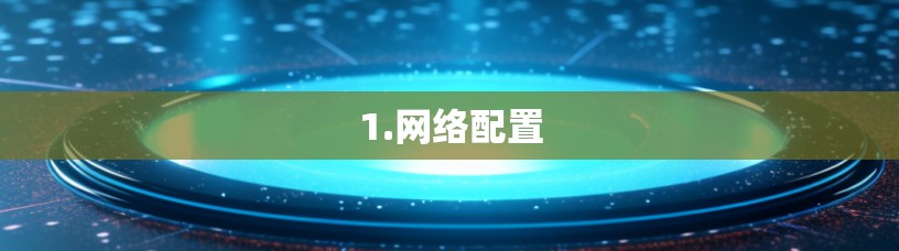 1.网络配置 1.网络配置
