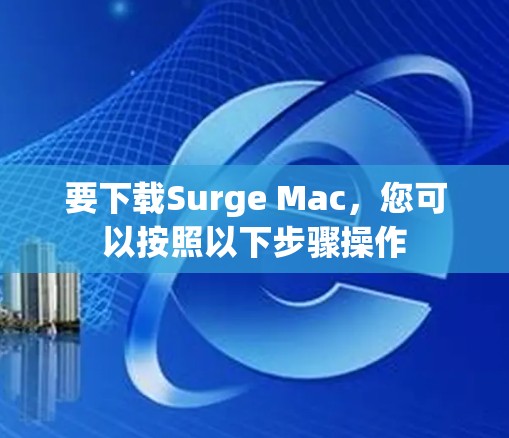 要下载Surge Mac,您可以按照以下步骤操作 要下载Surge Mac,您可以按照以下步骤操作