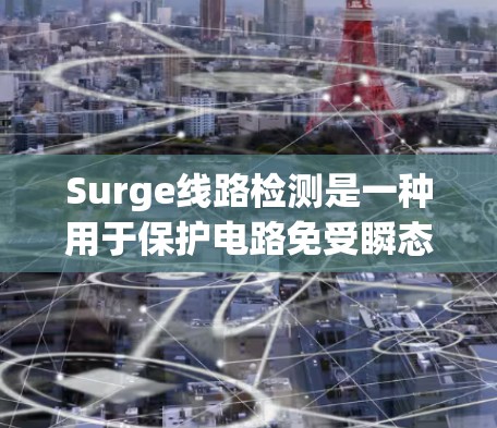 Surge线路检测是一种用于保护电路免受瞬态过压或过流损害的技术,广泛应用于电源、电机控制等场景。以下是对Surge线路检测的详细总结