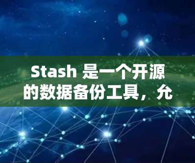 Stash 是一个开源的数据备份工具,允许你轻松地备份和恢复文件。你可以通过以下步骤安装最新版本的 Stash Stash 是一个开源的数据备份工具,允许你轻松地备份和恢复文件。你可以通过以下步骤安装最新版本的 Stash