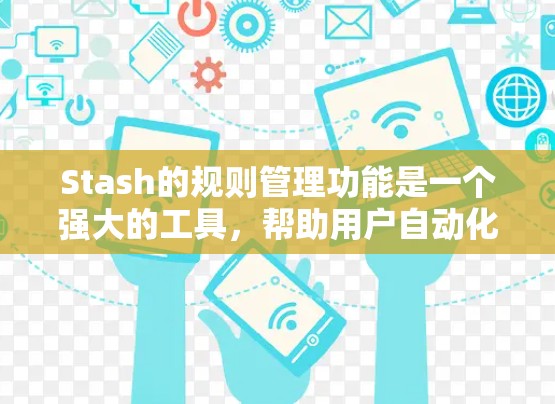 Stash的规则管理功能是一个强大的工具,帮助用户自动化处理知识管理任务。以下是详细的步骤和功能描述 Stash的规则管理功能是一个强大的工具,帮助用户自动化处理知识管理任务。以下是详细的步骤和功能描述