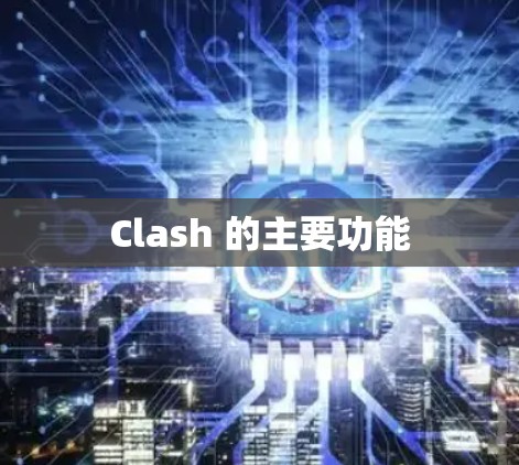 Clash 的主要功能 Clash 的主要功能