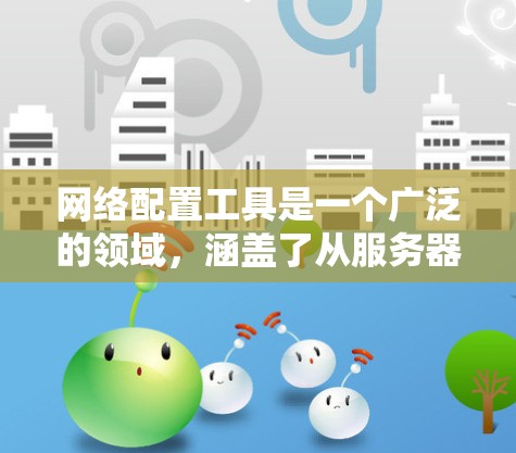 网络配置工具是一个广泛的领域,涵盖了从服务器到网络设备、负载均衡、VPN、IP 地址管理等多个方面。以下是一些常用的网络配置工具分类和示例