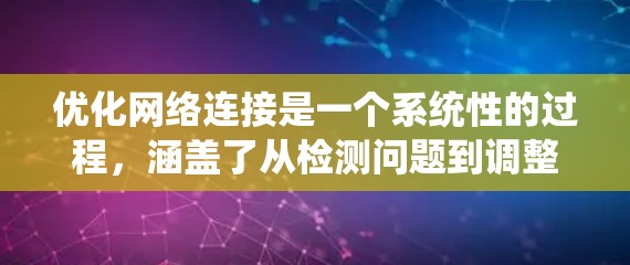 优化网络连接是一个系统性的过程，涵盖了从检测问题到调整设置的多个方面。以下是对优化网络连接的分步指南